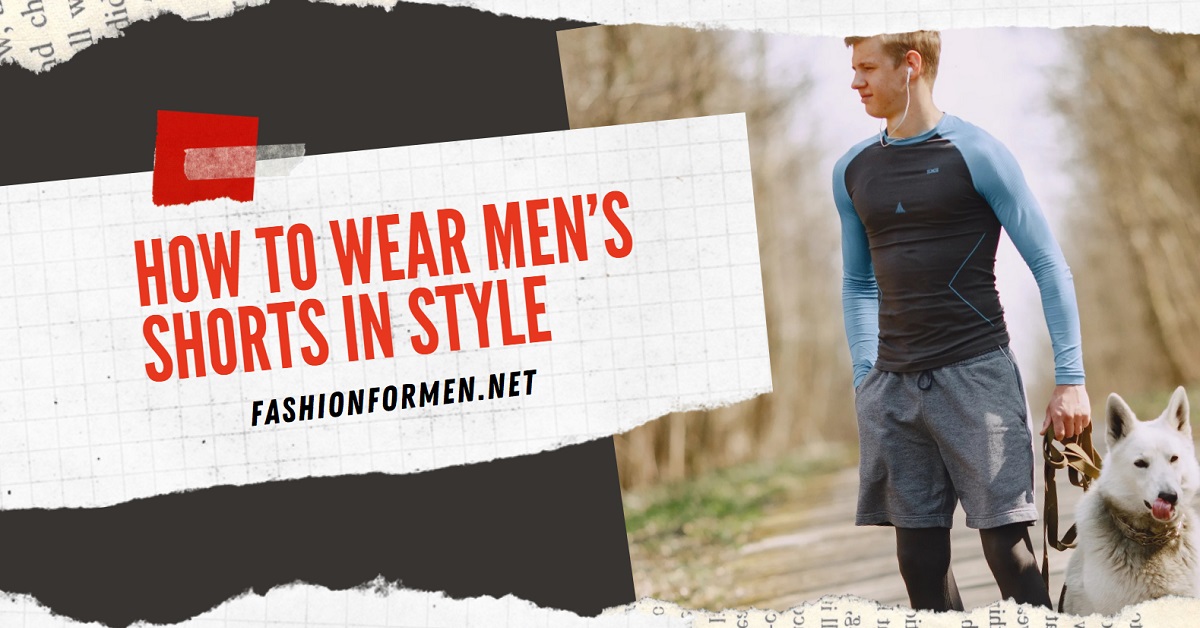 How To Wear Men’s Shorts In Style