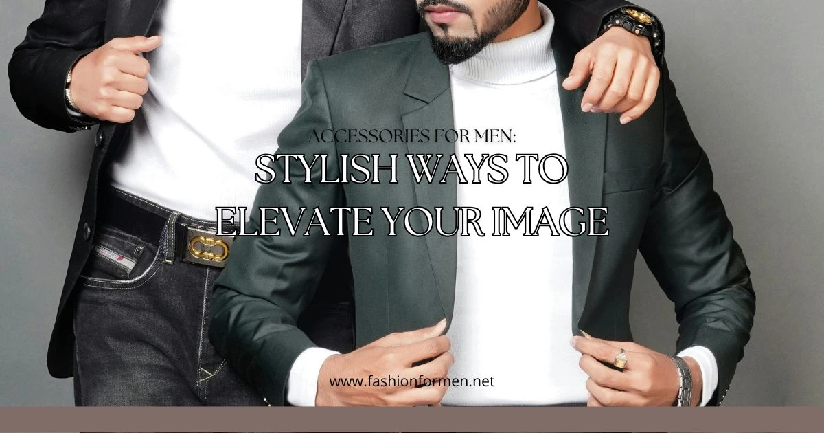 Accessories for Men: 20 Stylish Ways to Elevate Your Image